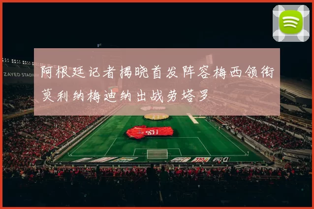 阿根廷记者揭晓首发阵容梅西领衔莫利纳梅迪纳出战劳塔罗