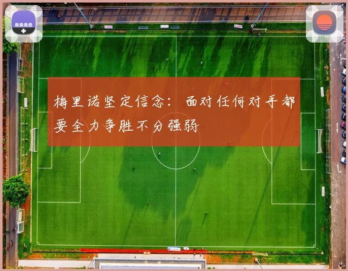 梅里诺坚定信念：面对任何对手都要全力争胜不分强弱