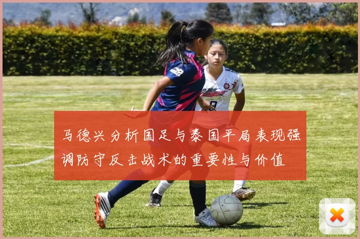 马德兴分析国足与泰国平局表现强调防守反击战术的重要性与价值
