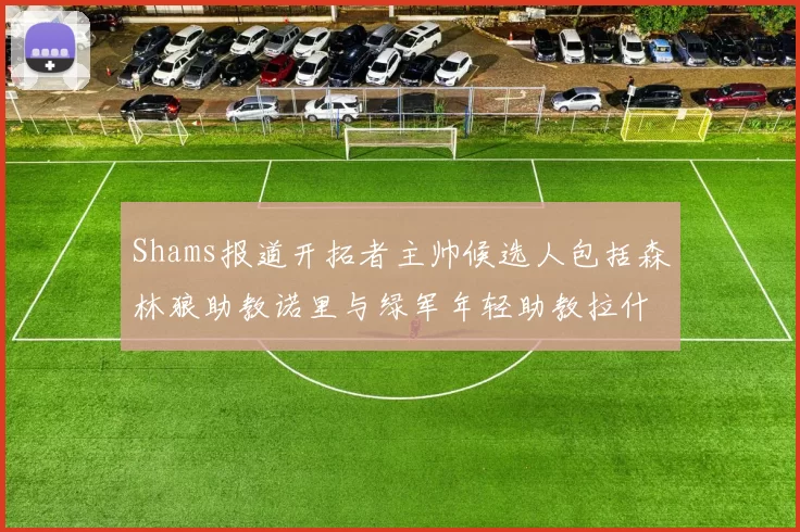 Shams报道开拓者主帅候选人包括森林狼助教诺里与绿军年轻助教拉什布鲁克