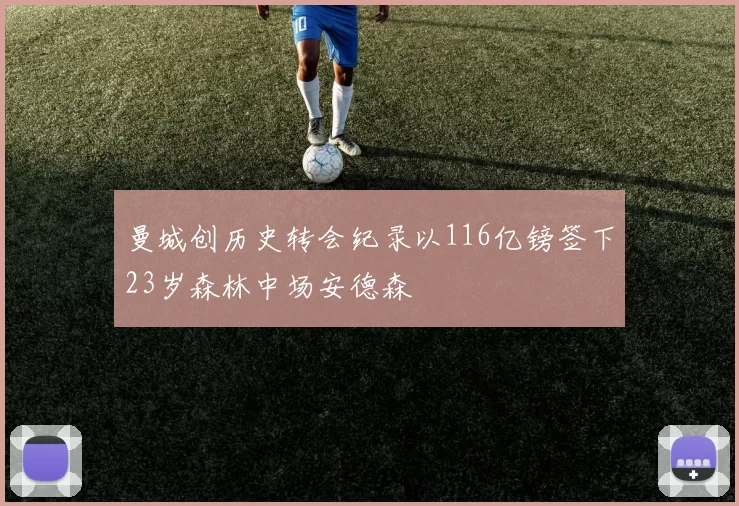 曼城创历史转会纪录以116亿镑签下23岁森林中场安德森